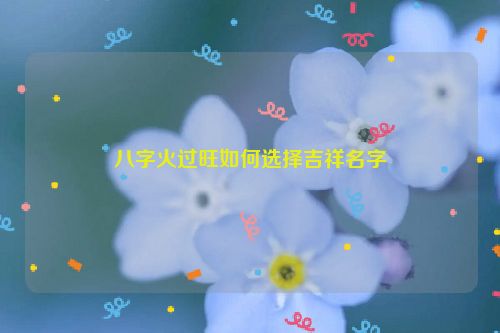 八字火过旺如何选择吉祥名字