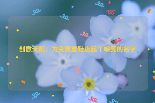 创意无限：为免费童鞋店起个响亮的名字