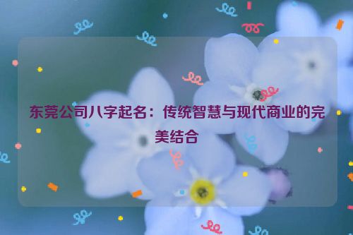 东莞公司八字起名：传统智慧与现代商业的完美结合