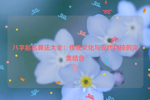 八字起名算法大全：传统文化与现代科技的完美结合