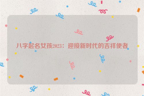 八字起名女孩2023：迎接新时代的吉祥使者