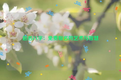 起名八字：免费取名的艺术与智慧