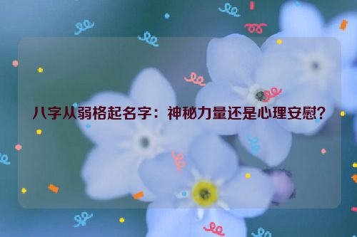 八字从弱格起名字：神秘力量还是心理安慰？