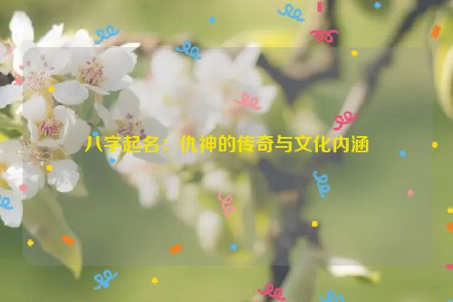 八字起名：仇神的传奇与文化内涵