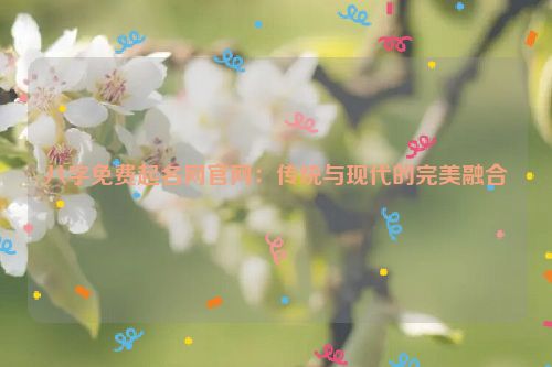 八字免费起名网官网：传统与现代的完美融合