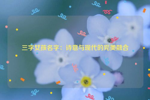 三字女孩名字：诗意与现代的完美融合