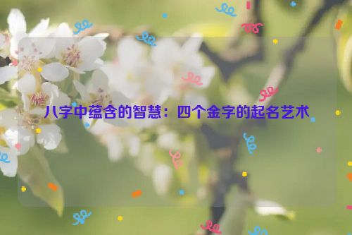 八字中蕴含的智慧：四个金字的起名艺术