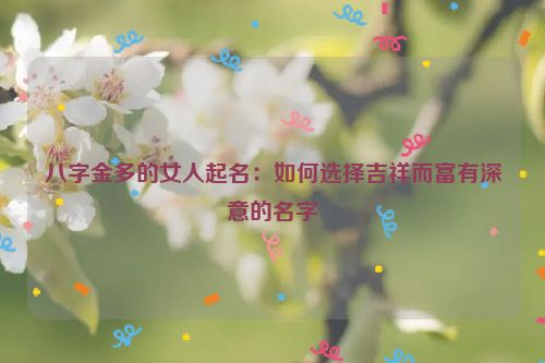 八字金多的女人起名：如何选择吉祥而富有深意的名字