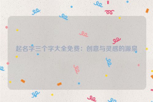 起名字三个字大全免费：创意与灵感的源泉