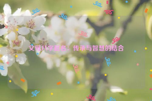 父母八字起名：传承与智慧的结合