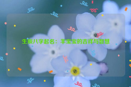 生辰八字起名：羊宝宝的吉祥与智慧