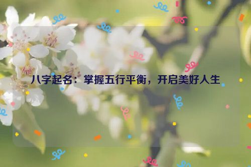 八字起名：掌握五行平衡，开启美好人生