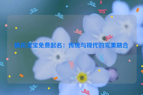 杨氏宝宝免费起名：传统与现代的完美融合