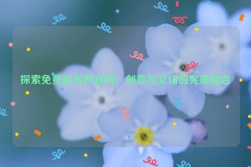 探索免费起名网官网：创意与文化的完美融合