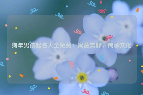 狗年男孩起名大全免费：寓意美好，传承文化