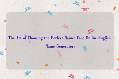 The Art of Choosing the Perfect Name: Free Online English Name Generators