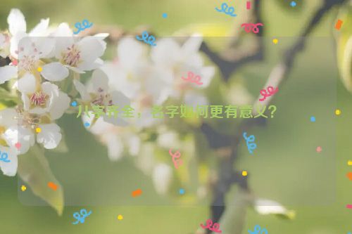 八字齐全，名字如何更有意义？