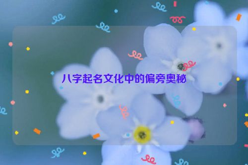 八字起名文化中的偏旁奥秘