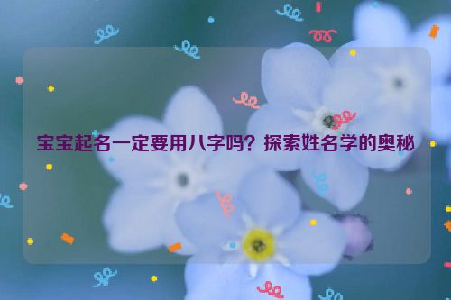 宝宝起名一定要用八字吗？探索姓名学的奥秘