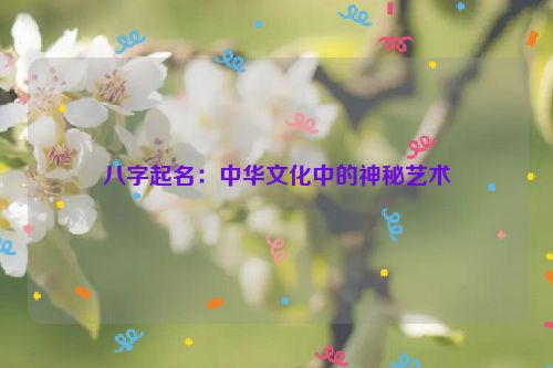 八字起名：中华文化中的神秘艺术