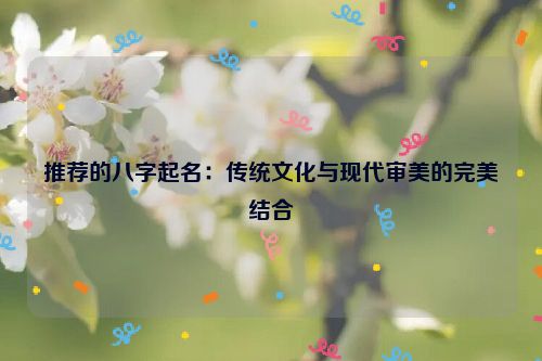 推荐的八字起名：传统文化与现代审美的完美结合