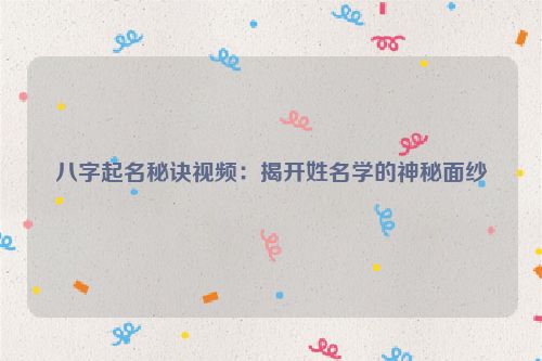 八字起名秘诀视频：揭开姓名学的神秘面纱