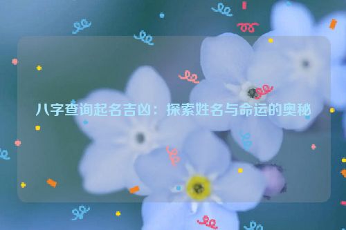 八字查询起名吉凶：探索姓名与命运的奥秘