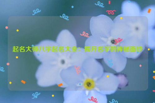 起名大师八字起名大全：揭开名字的神秘面纱