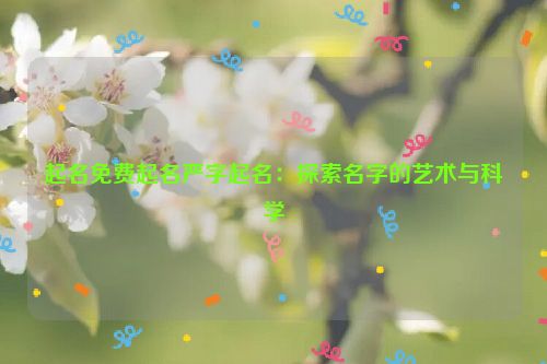 起名免费起名严字起名：探索名字的艺术与科学