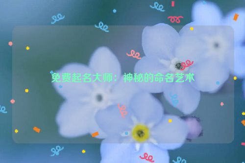 免费起名大师：神秘的命名艺术