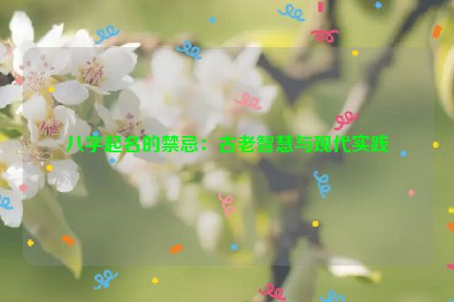 八字起名的禁忌：古老智慧与现代实践