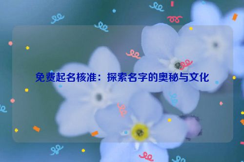 免费起名核准：探索名字的奥秘与文化