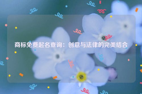 商标免费起名查询：创意与法律的完美结合