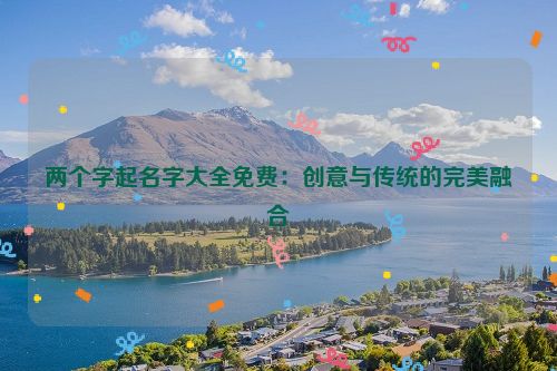 两个字起名字大全免费：创意与传统的完美融合