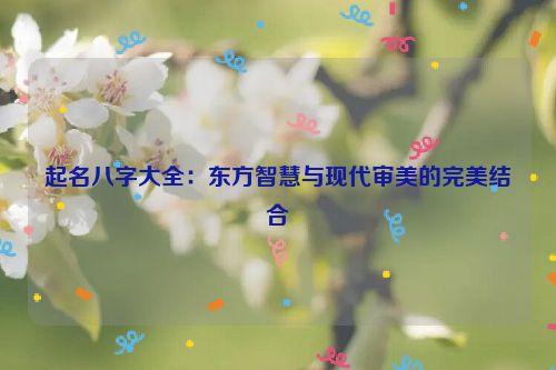 起名八字大全：东方智慧与现代审美的完美结合