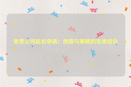 免费公司起名申请：创意与策略的完美结合