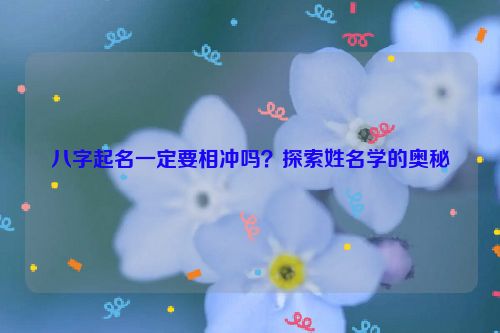 八字起名一定要相冲吗？探索姓名学的奥秘