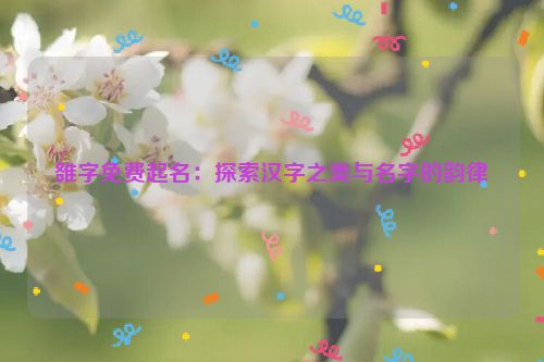 雒字免费起名：探索汉字之美与名字的韵律