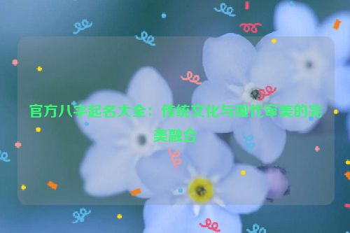 官方八字起名大全：传统文化与现代审美的完美融合