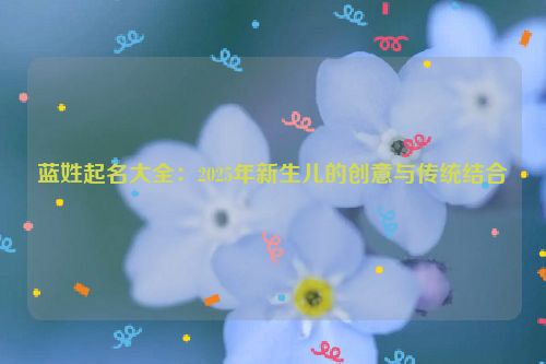 蓝姓起名大全：2025年新生儿的创意与传统结合