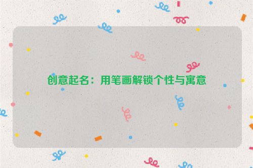 创意起名：用笔画解锁个性与寓意