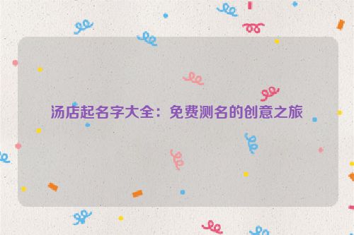 汤店起名字大全：免费测名的创意之旅