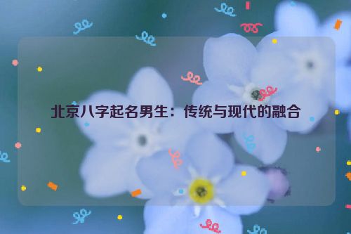 北京八字起名男生：传统与现代的融合