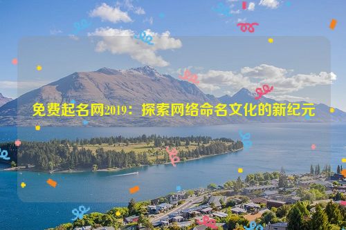 免费起名网2019：探索网络命名文化的新纪元