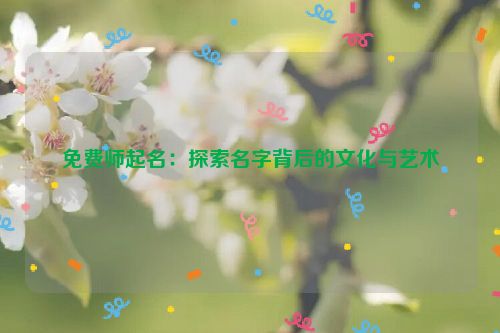 免费师起名：探索名字背后的文化与艺术