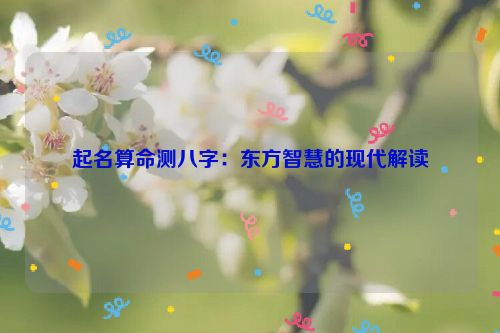 起名算命测八字：东方智慧的现代解读