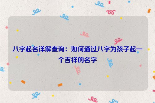 八字起名详解查询：如何通过八字为孩子起一个吉祥的名字