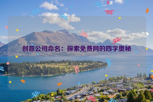 创意公司命名：探索免费网的四字奥秘