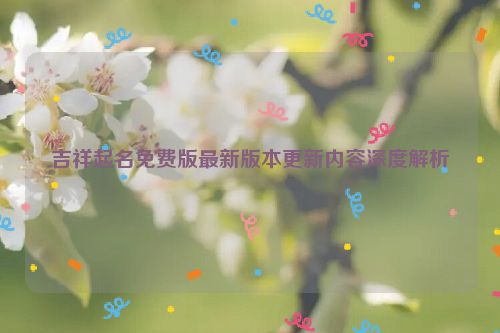 吉祥起名免费版最新版本更新内容深度解析