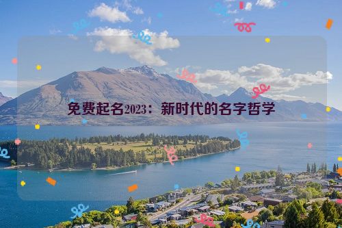 免费起名2023：新时代的名字哲学